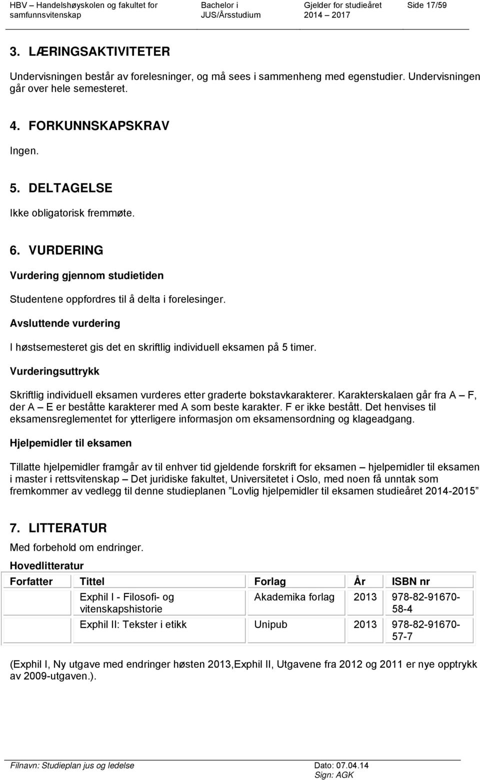 Avsluttende vurdering I høstsemesteret gis det en skriftlig individuell eksamen på 5 timer. Vurderingsuttrykk Skriftlig individuell eksamen vurderes etter graderte bokstavkarakterer.