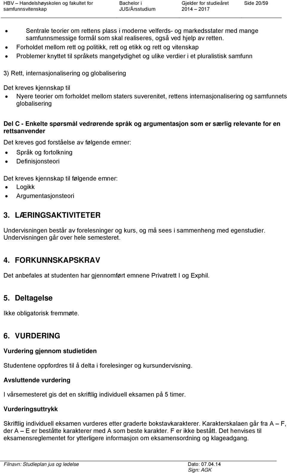 globalisering Det kreves kjennskap til Nyere teorier om forholdet mellom staters suverenitet, rettens internasjonalisering og samfunnets globalisering Del C - Enkelte spørsmål vedrørende språk og