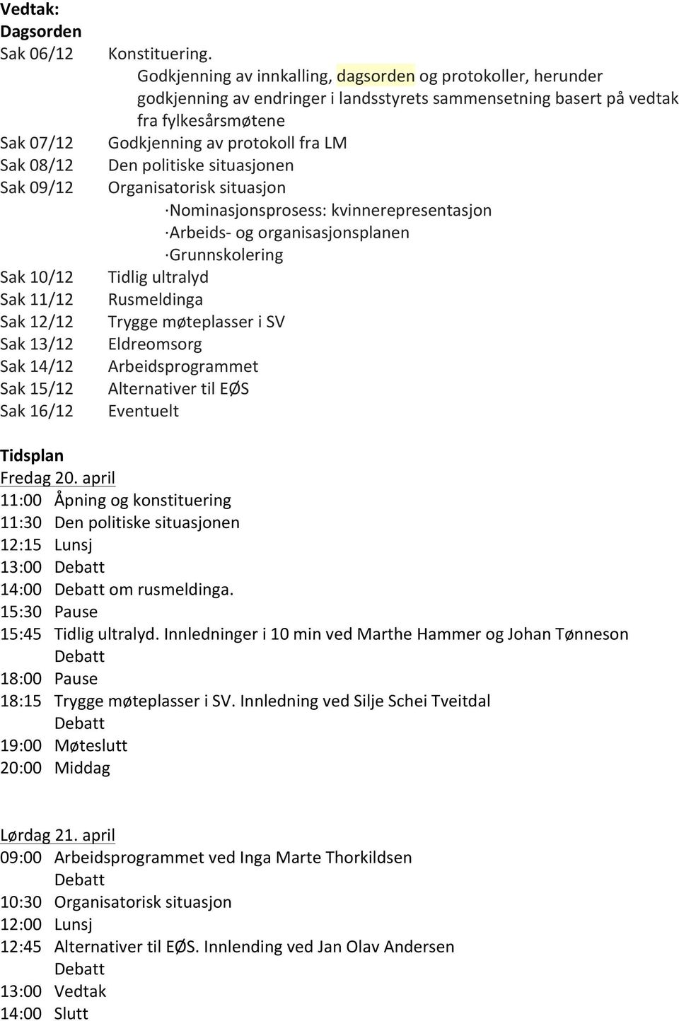 situasjonen Organisatorisk situasjon Nominasjonsprosess: kvinnerepresentasjon Arbeids- og organisasjonsplanen Grunnskolering Tidlig ultralyd Rusmeldinga Trygge møteplasser i SV Eldreomsorg