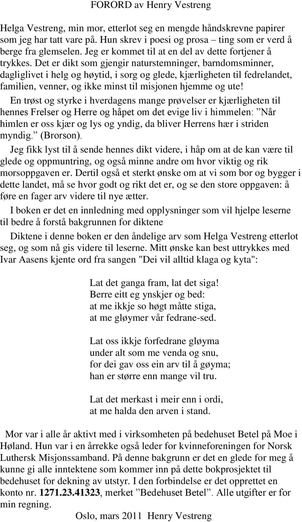 Det er dikt som gjengir naturstemninger, barndomsminner, dagliglivet i helg og høytid, i sorg og glede, kjærligheten til fedrelandet, familien, venner, og ikke minst til misjonen hjemme og ute!