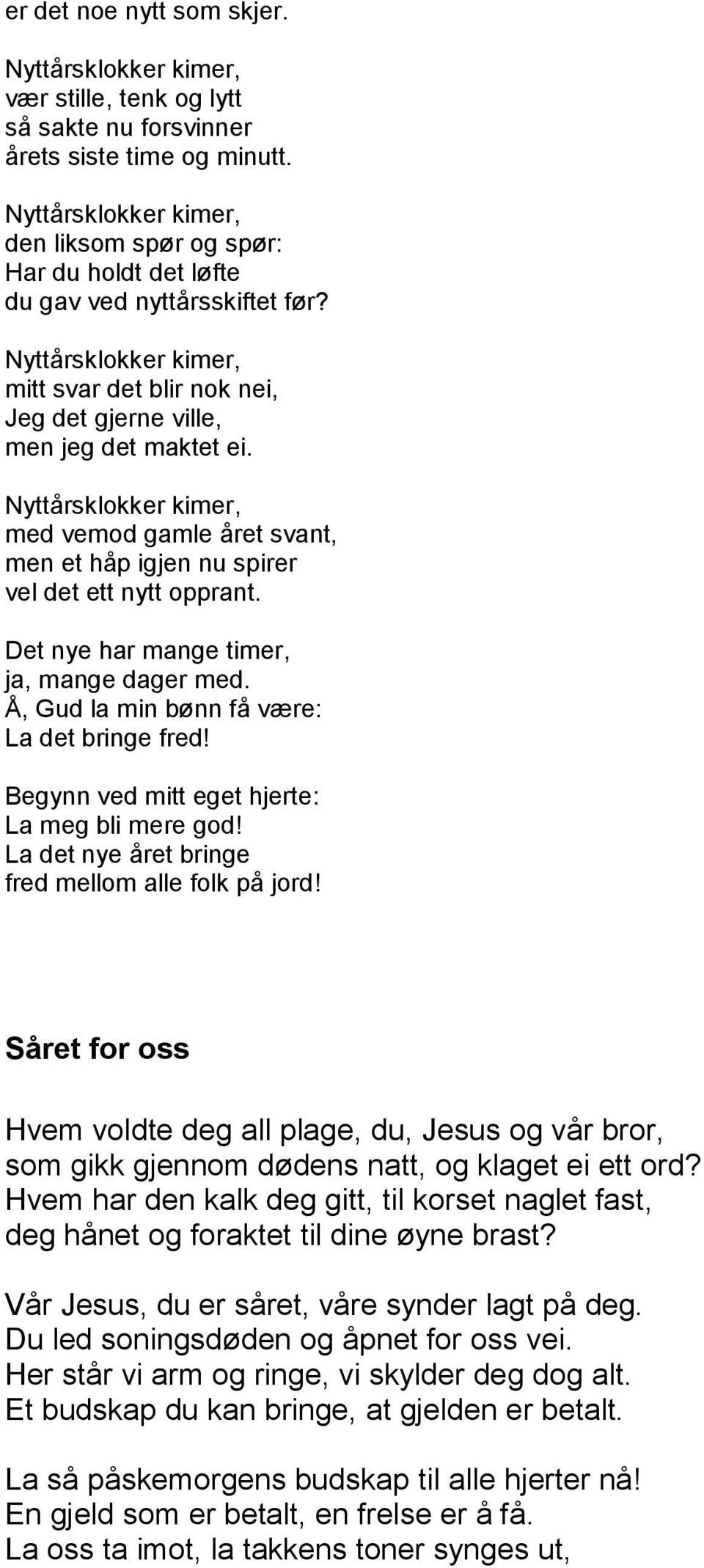 Nyttårsklokker kimer, med vemod gamle året svant, men et håp igjen nu spirer vel det ett nytt opprant. Det nye har mange timer, ja, mange dager med. Å, Gud la min bønn få være: La det bringe fred!