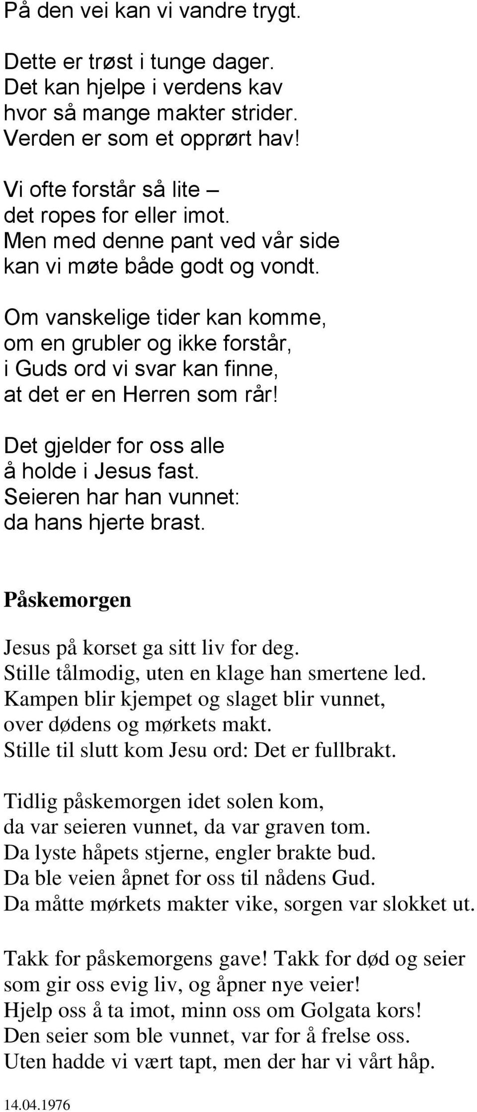 Det gjelder for oss alle å holde i Jesus fast. Seieren har han vunnet: da hans hjerte brast. Påskemorgen Jesus på korset ga sitt liv for deg. Stille tålmodig, uten en klage han smertene led.