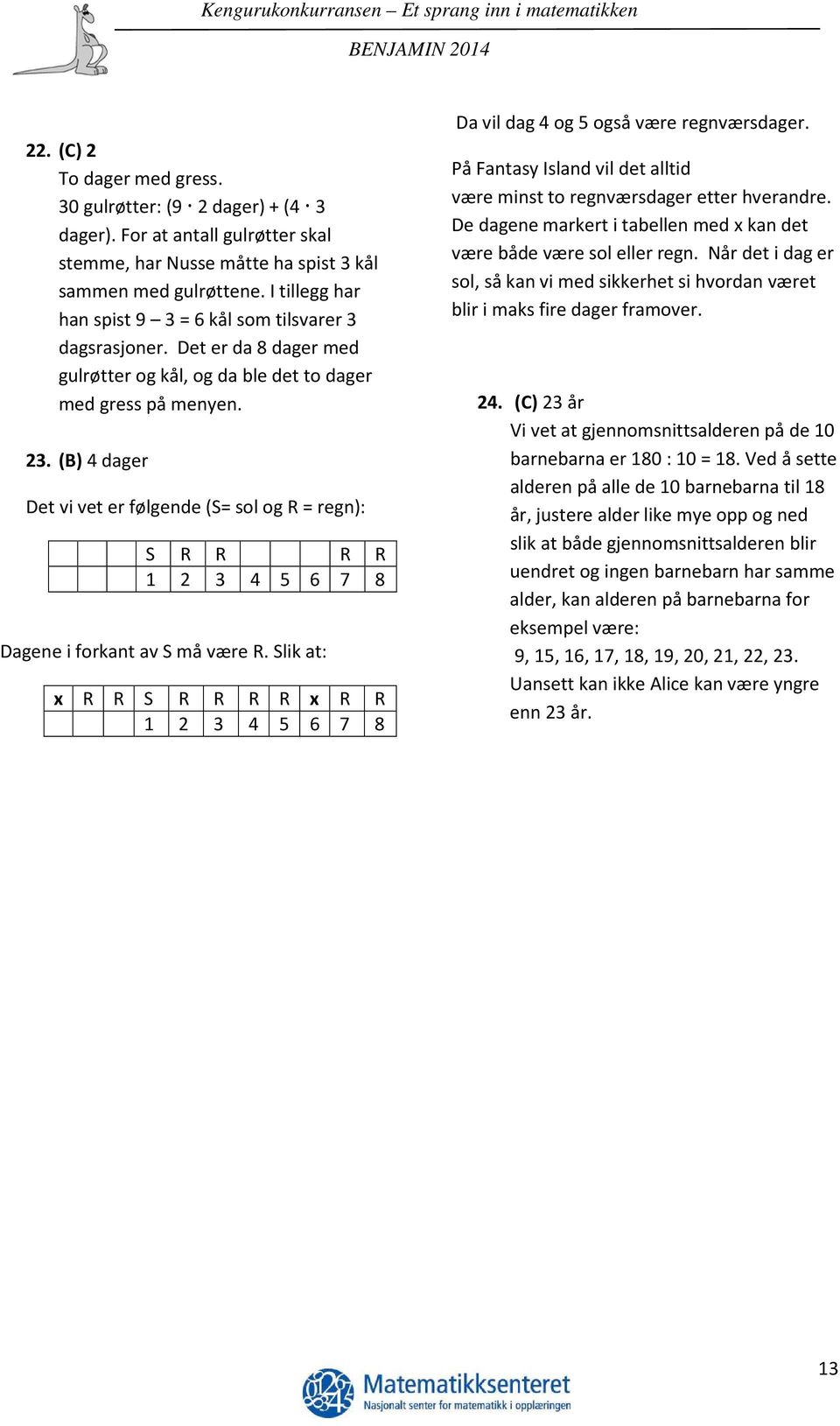 (B) 4 dager Det vi vet er følgende (S= sol og R = regn): S R R R R 1 2 3 4 5 6 7 8 Dagene i forkant av S må være R.