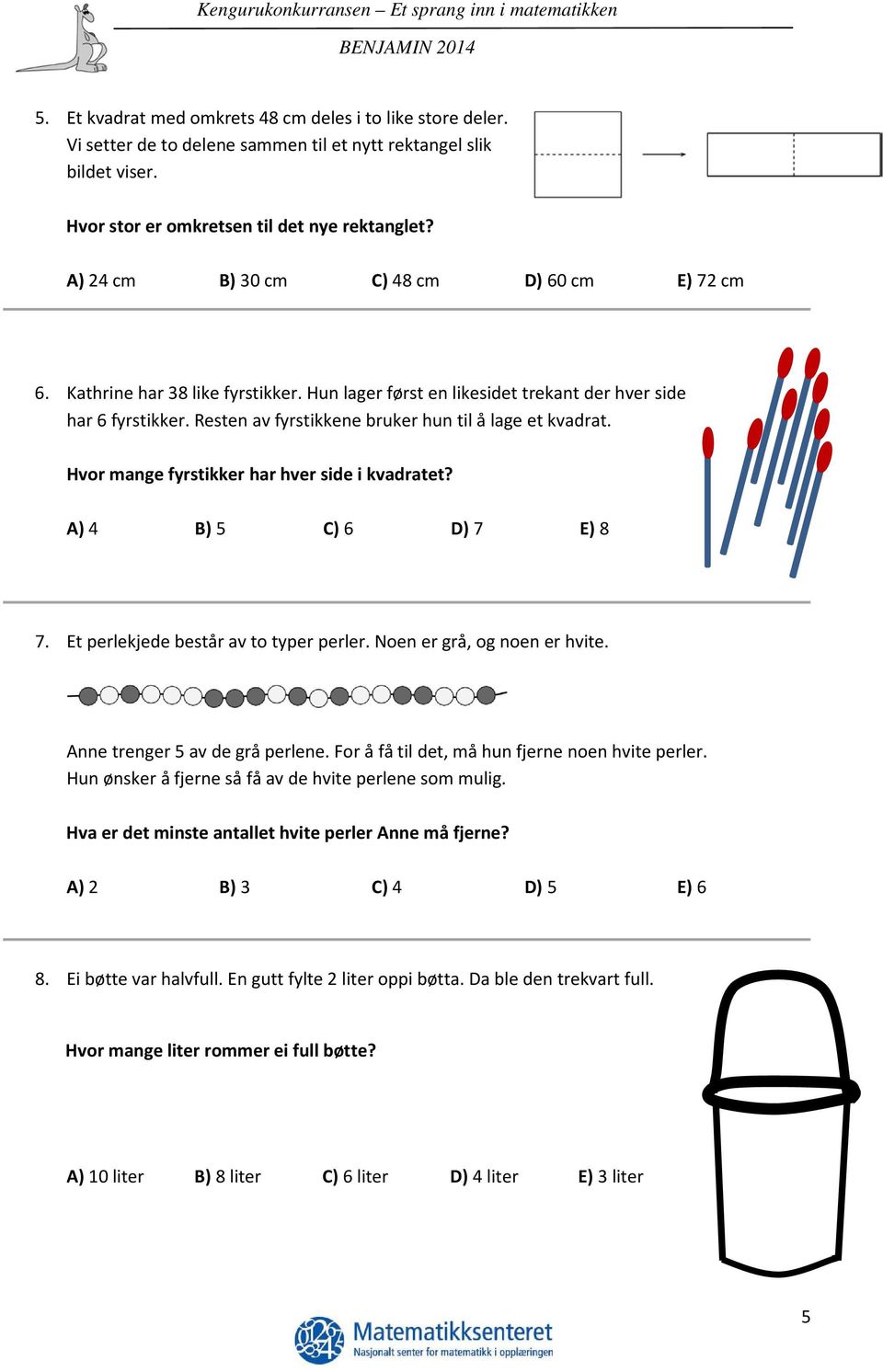 Resten av fyrstikkene bruker hun til å lage et kvadrat. Hvor mange fyrstikker har hver side i kvadratet? A) 4 B) 5 C) 6 D) 7 E) 8 7. Et perlekjede består av to typer perler.