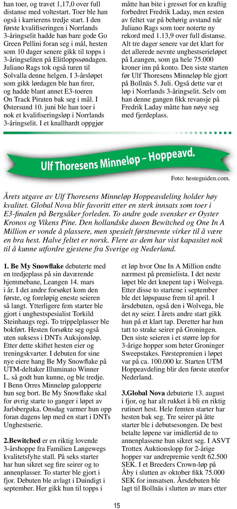 Juliano Rags tok også turen til Solvalla denne helgen. I 3-årsløpet som gikk lørdagen ble han firer, og hadde blant annet E3-toeren On Track Piraten bak seg i mål. I Østersund 10.