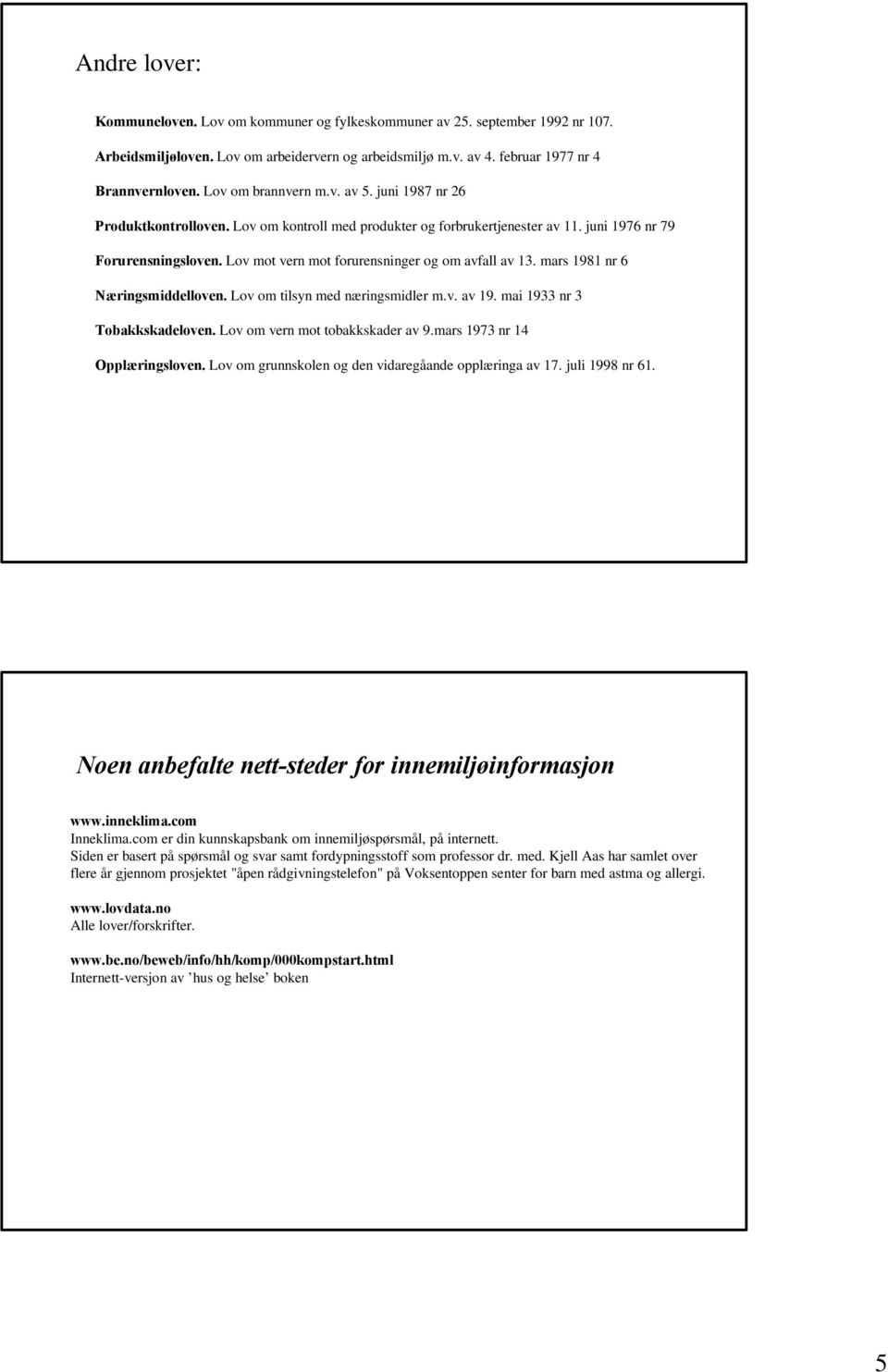 Lov mot vern mot forurensninger og om avfall av 13. mars 1981 nr 6 Næringsmiddelloven. Lov om tilsyn med næringsmidler m.v. av 19. mai 1933 nr 3 Tobakkskadeloven. Lov om vern mot tobakkskader av 9.