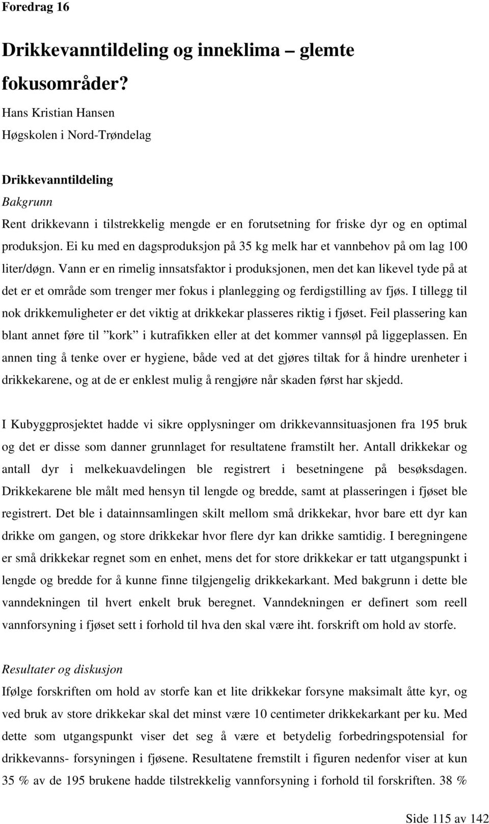 Ei ku med en dagsproduksjon på 35 kg melk har et vannbehov på om lag 100 liter/døgn.