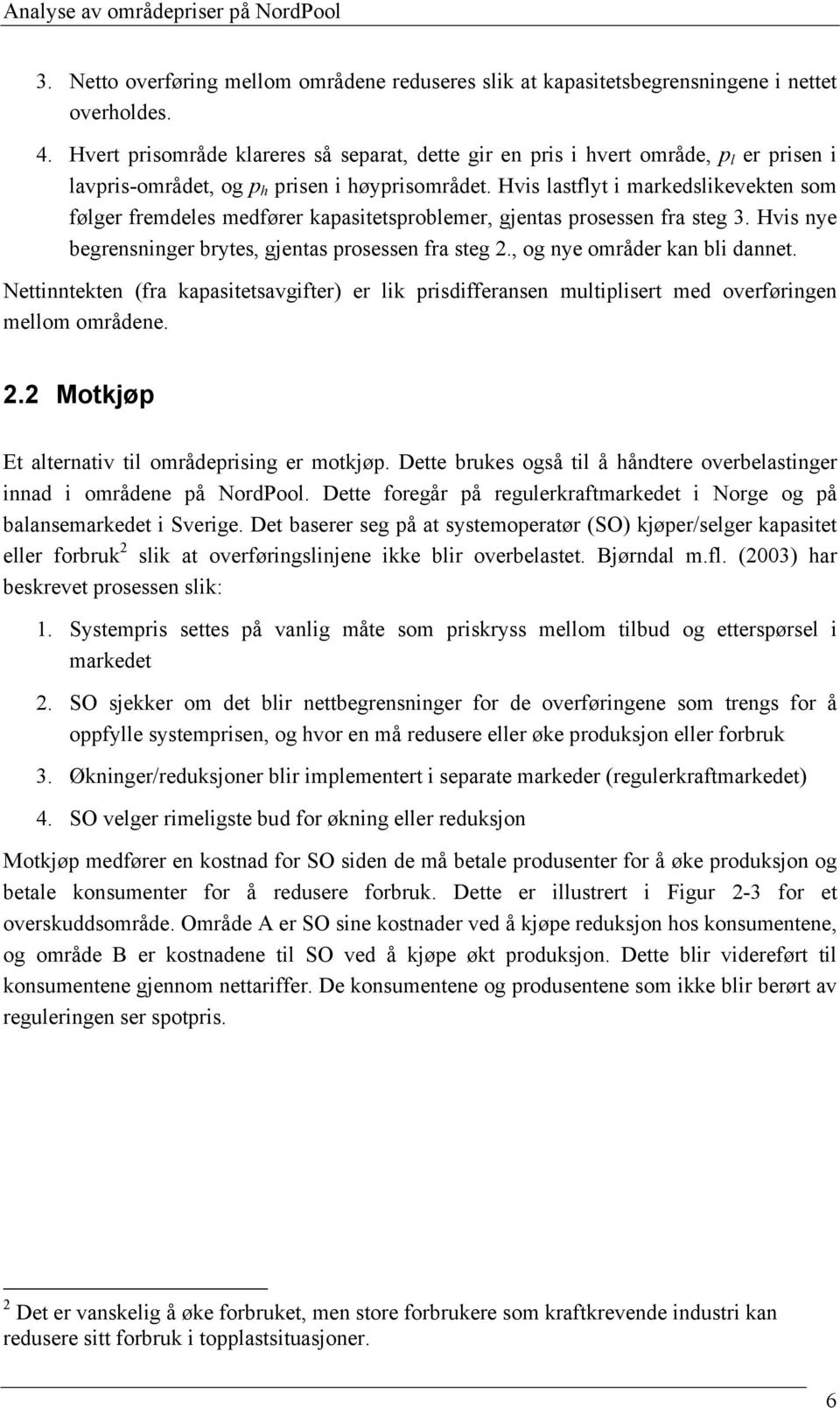 Hvis lastflyt i markedslikevekten som følger fremdeles medfører kapasitetsproblemer, gjentas prosessen fra steg 3. Hvis nye begrensninger brytes, gjentas prosessen fra steg.