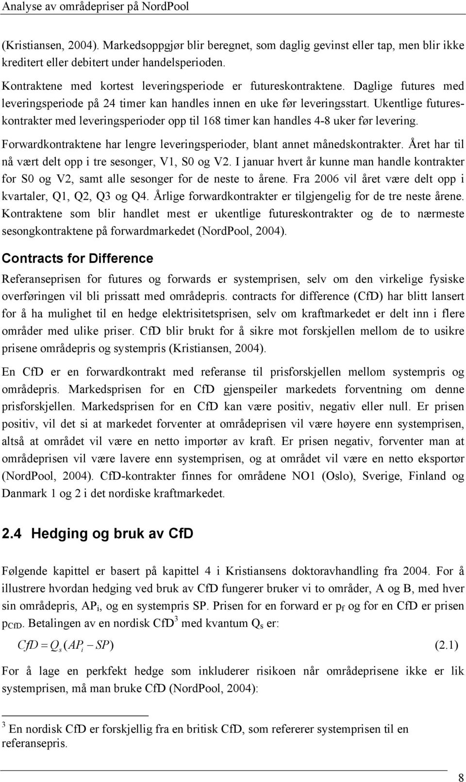 Ukentlige futureskontrakter med leveringsperioder opp til 168 timer kan handles 4-8 uker før levering. Forwardkontraktene har lengre leveringsperioder, blant annet månedskontrakter.