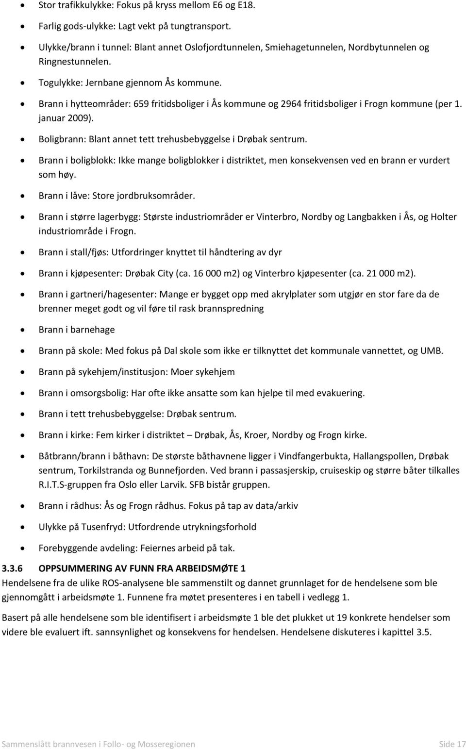 Brann i hytteområder: 659 fritidsboliger i Ås kommune og 2964 fritidsboliger i Frogn kommune (per 1. januar 2009). Boligbrann: Blant annet tett trehusbebyggelse i Drøbak sentrum.