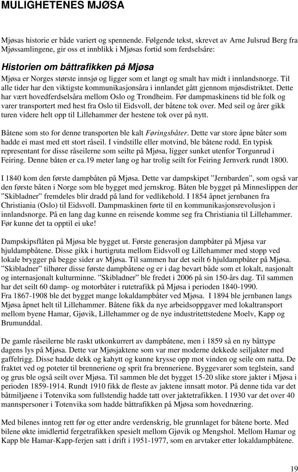 et langt og smalt hav midt i innlandsnorge. Til alle tider har den viktigste kommunikasjonsåra i innlandet gått gjennom mjøsdistriktet. Dette har vært hovedferdselsåra mellom Oslo og Trondheim.