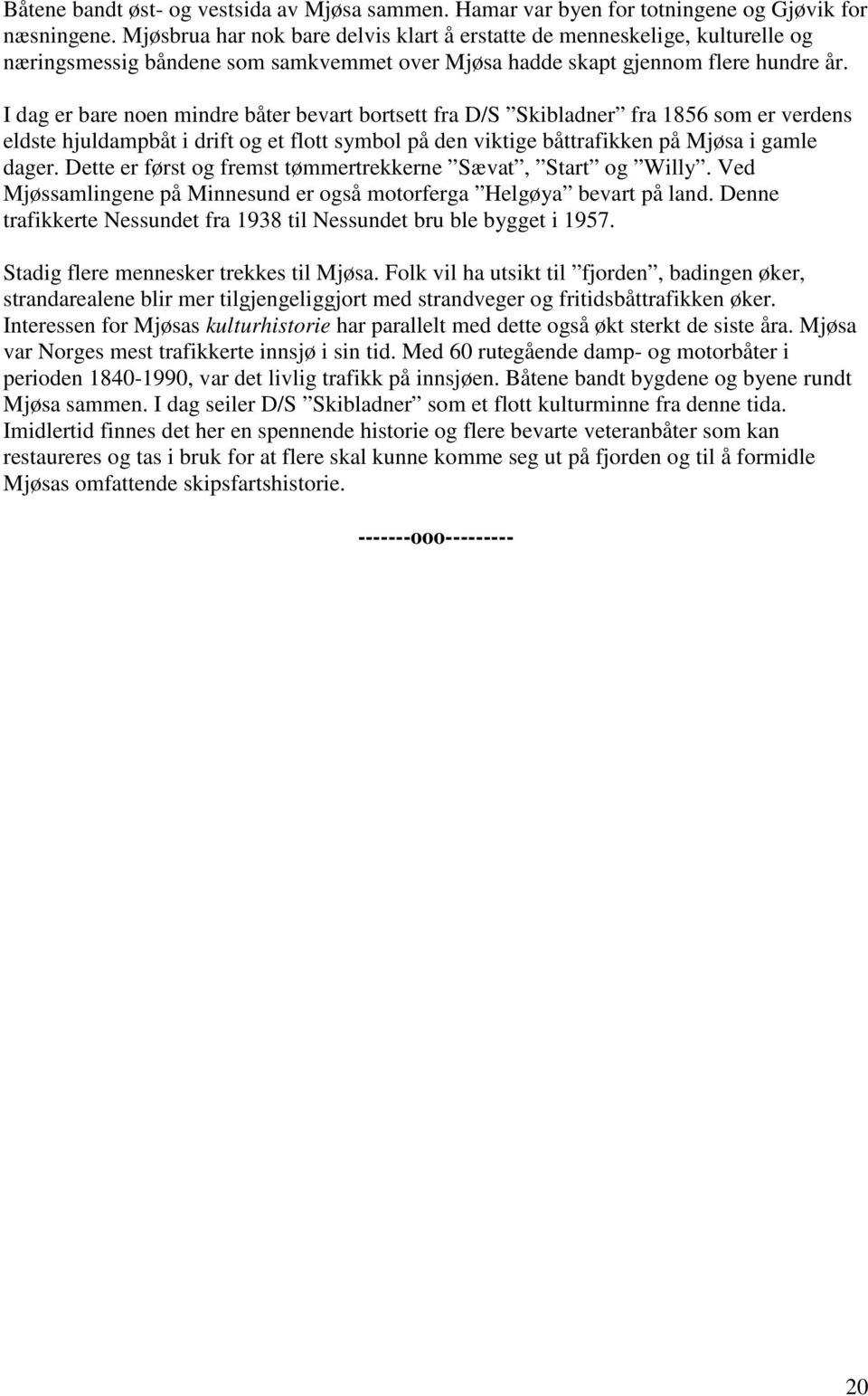 I dag er bare noen mindre båter bevart bortsett fra D/S Skibladner fra 1856 som er verdens eldste hjuldampbåt i drift og et flott symbol på den viktige båttrafikken på Mjøsa i gamle dager.