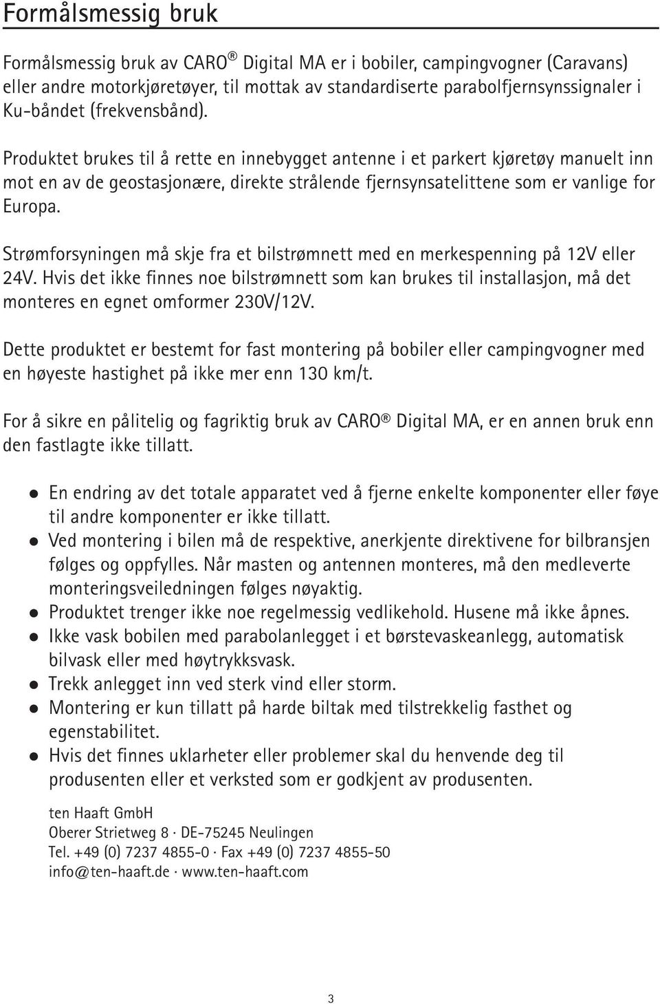 Strømforsyningen må skje fra et bilstrømnett med en merkespenning på 12V eller 24V. Hvis det ikke finnes noe bilstrømnett som kan brukes til installasjon, må det monteres en egnet omformer 230V/12V.