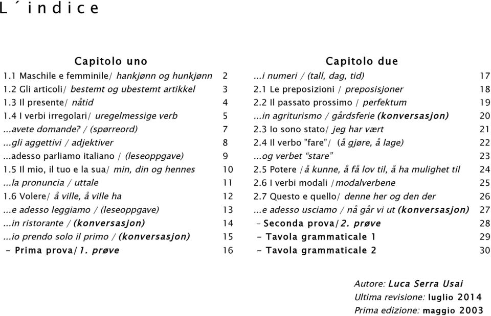 ..avete domande? / (spørreord) 7 2.3 Io sono stato/ jeg har vært 21...gli aggettivi / adjektiver 8 2.4 Il verbo fare / (å gjøre, å lage) 22...adesso parliamo italiano / (leseoppgave) 9.