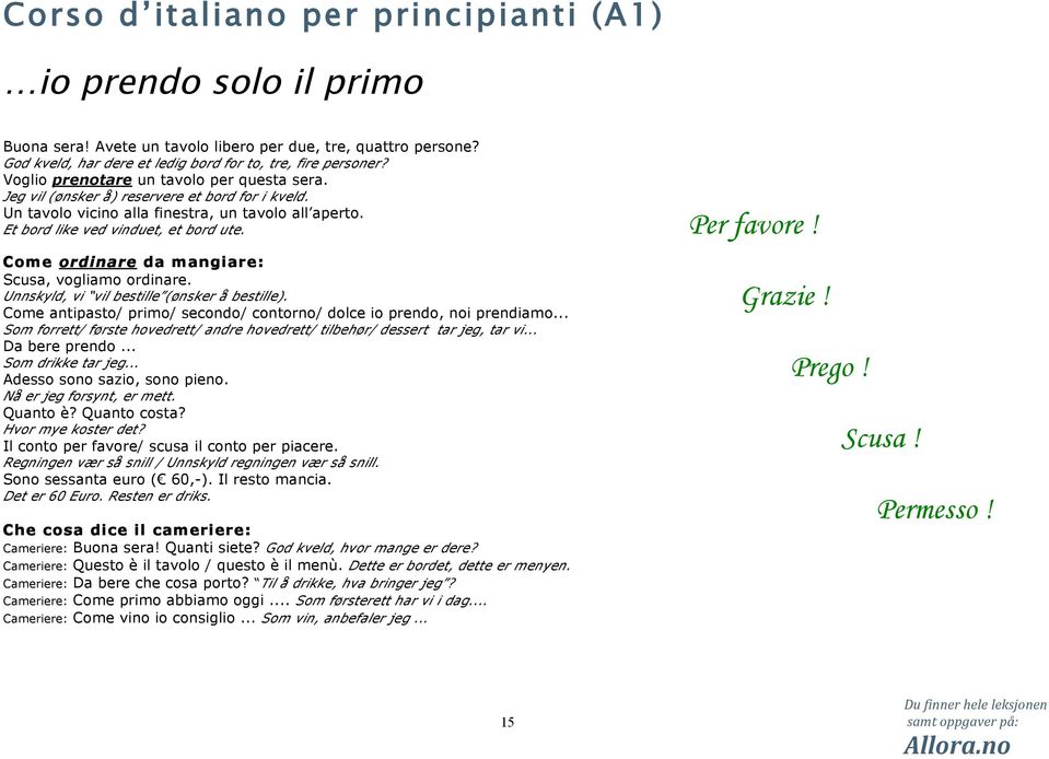 Unnskyld, vi vil bestille (ønsker å bestille). Come antipasto/ primo/ secondo/ contorno/ dolce io prendo, noi prendiamo.