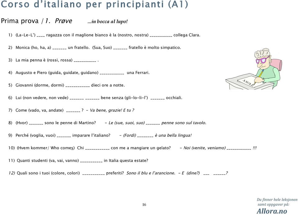 6) Lui (non vedere, non vede) bene senza (gli-lo-li-l ) occhiali. 7) Come (vado, va, andate)? - Va bene, grazie! E tu? 8) (Hvor) sono le penne di Martino? - Le (sue, suoi, suo) penne sono sul tavolo.