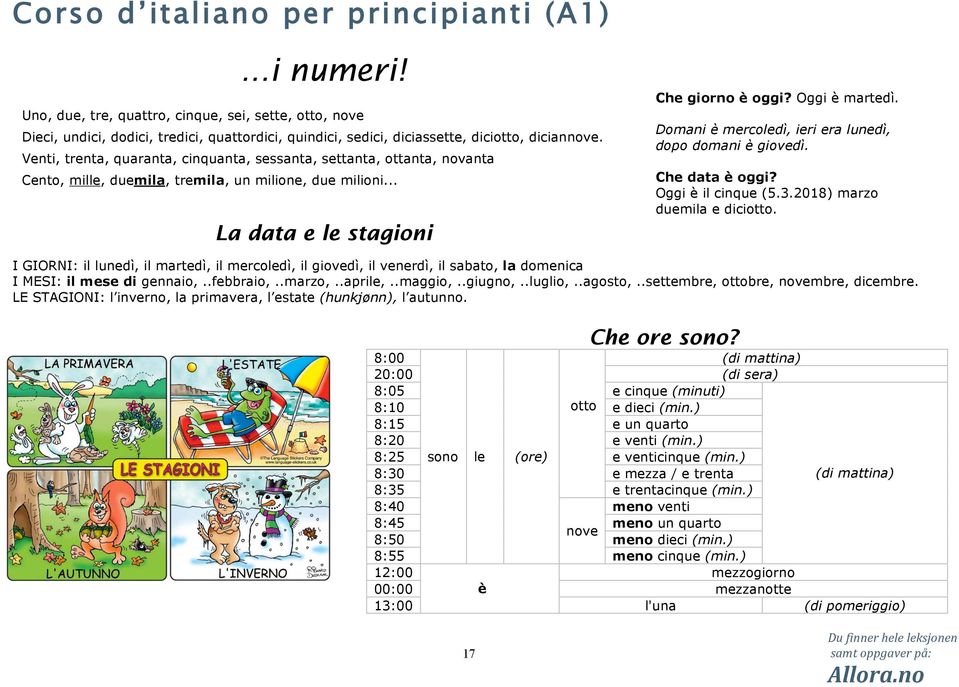 Venti, trenta, quaranta, cinquanta, sessanta, settanta, ottanta, novanta Domani è mercoledì, ieri era lunedì, dopo domani è giovedì. Che data è oggi? Oggi è il cinque (5.3.