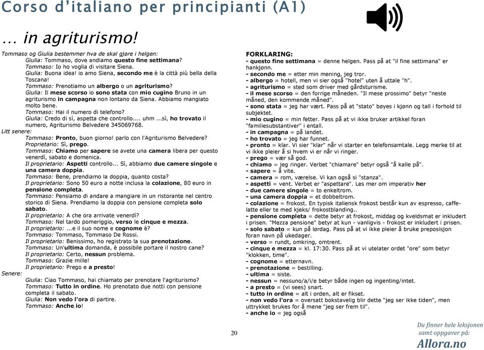 Giulia: Il mese scorso io sono stata con mio cugino Bruno in un agriturismo in campagna non lontano da Siena. Abbiamo mangiato molto bene. Tommaso: Hai il numero di telefono?