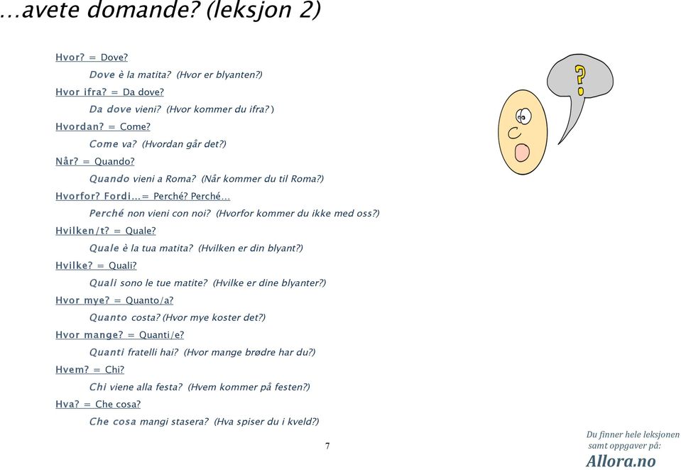 Quale è la tua matita? (Hvilken er din blyant?) Hvilke? = Quali? Quali sono le tue matite? (Hvilke er dine blyanter?) Hvor mye? = Quanto/a? Quanto costa? (Hvor mye koster det?