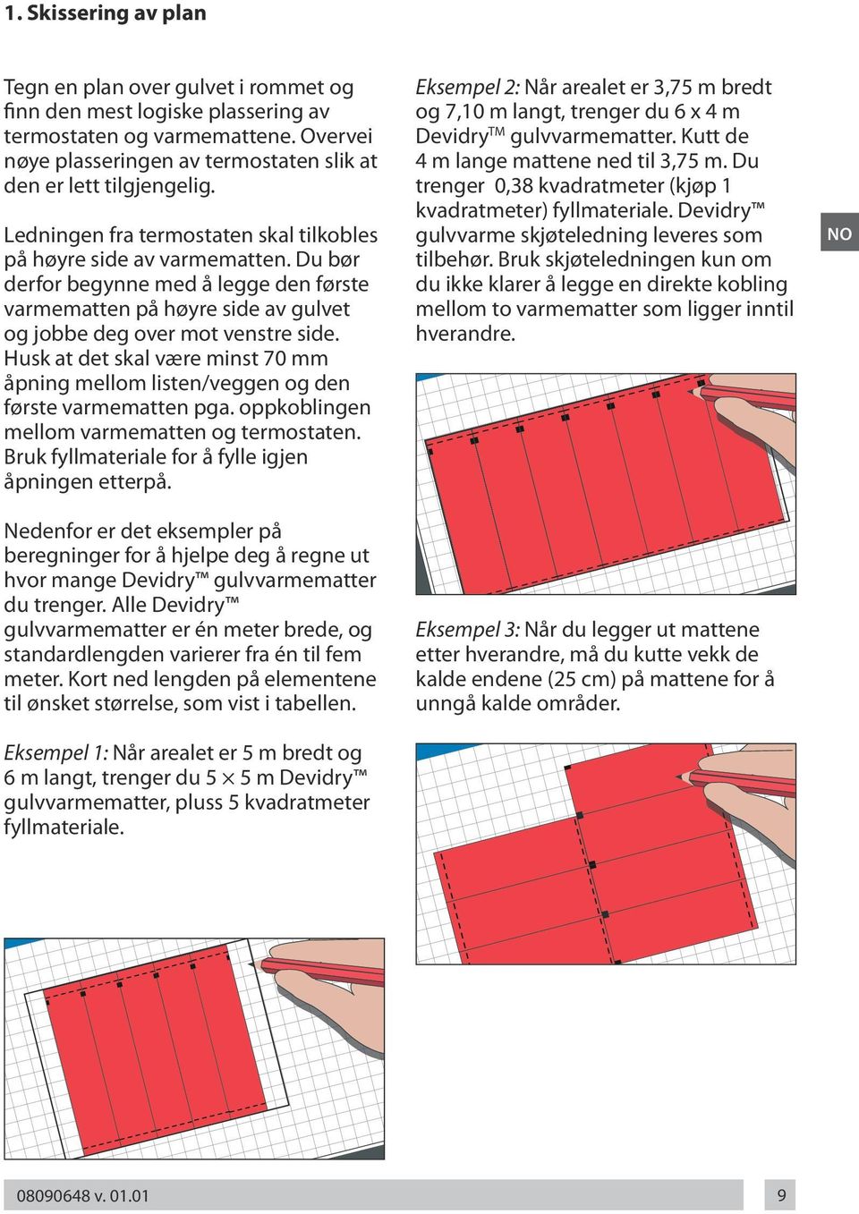 Husk at det skal være minst 70 mm åpning mellom listen/veggen og den første varmematten pga. oppkoblingen mellom varmematten og termostaten. Bruk fyllmateriale for å fylle igjen åpningen etterpå.