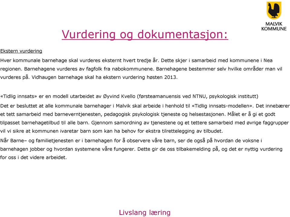 «Tidlig innsats» er en modell utarbeidet av Øyvind Kvello (førsteamanuensis ved NTNU, psykologisk institutt) Det er besluttet at alle kommunale barnehager i Malvik skal arbeide i henhold til «Tidlig