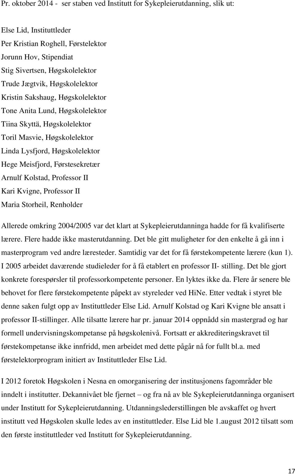 Førstesekretær Arnulf Kolstad, Professor II Kari Kvigne, Professor II Maria Storheil, Renholder Allerede omkring 2004/2005 var det klart at Sykepleierutdanninga hadde for få kvalifiserte lærere.