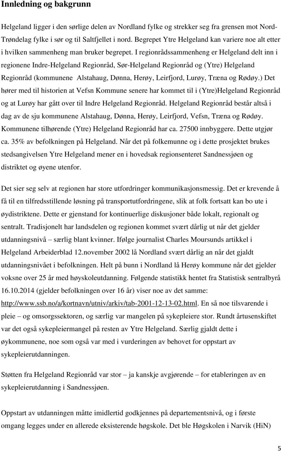 I regionrådssammenheng er Helgeland delt inn i regionene Indre-Helgeland Regionråd, Sør-Helgeland Regionråd og (Ytre) Helgeland Regionråd (kommunene Alstahaug, Dønna, Herøy, Leirfjord, Lurøy, Træna