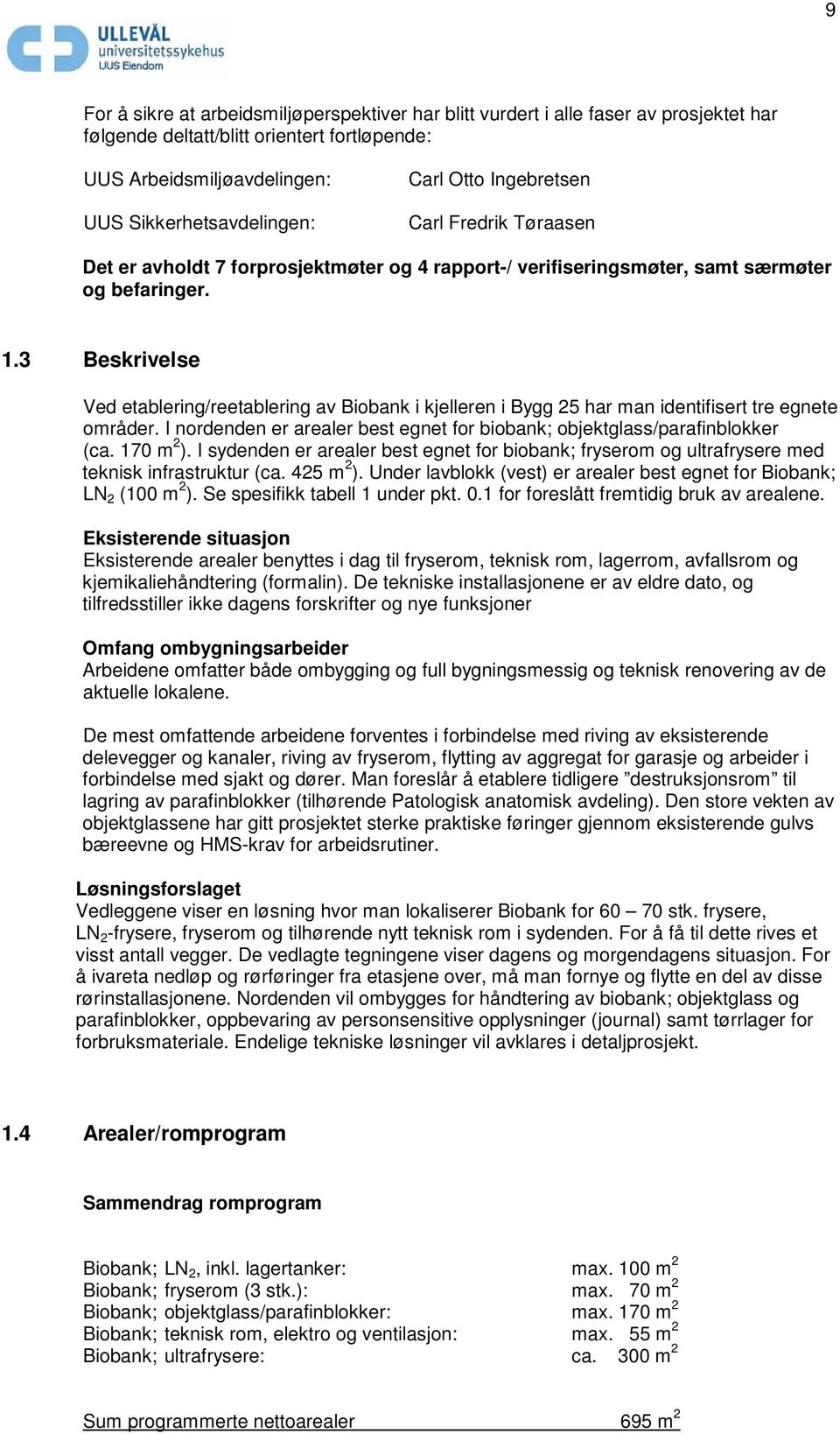 3 Beskrivelse Ved etablering/reetablering av Biobank i kjelleren i Bygg 25 har man identifisert tre egnete områder. I nordenden er arealer best egnet for biobank; objektglass/parafinblokker (ca.