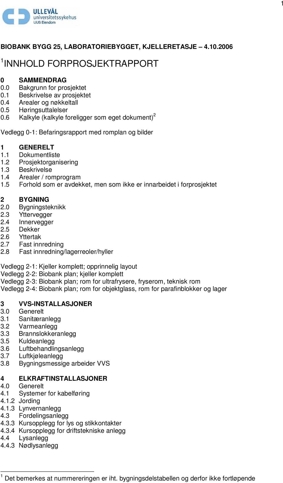 4 Arealer / romprogram 1.5 Forhold som er avdekket, men som ikke er innarbeidet i forprosjektet 2 BYGNING 2.0 Bygningsteknikk 2.3 Yttervegger 2.4 Innervegger 2.5 Dekker 2.6 Yttertak 2.