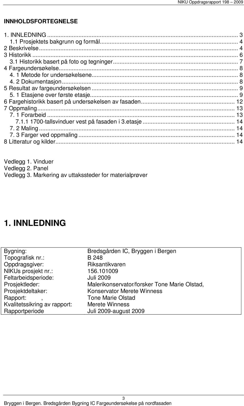 .. 12 7 Oppmaling... 13 7. 1 Forarbeid... 13 7.1.1 1700-tallsvinduer vest på fasaden i 3.etasje... 14 7. 2 Maling... 14 7. 3 Farger ved oppmaling... 14 8 Litteratur og kilder... 14 Vedlegg 1.