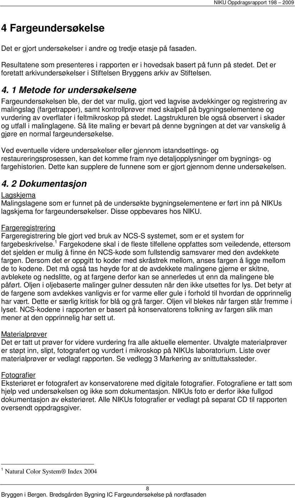 1 Metode for undersøkelsene Fargeundersøkelsen ble, der det var mulig, gjort ved lagvise avdekkinger og registrering av malingslag (fargetrapper), samt kontrollprøver med skalpell på