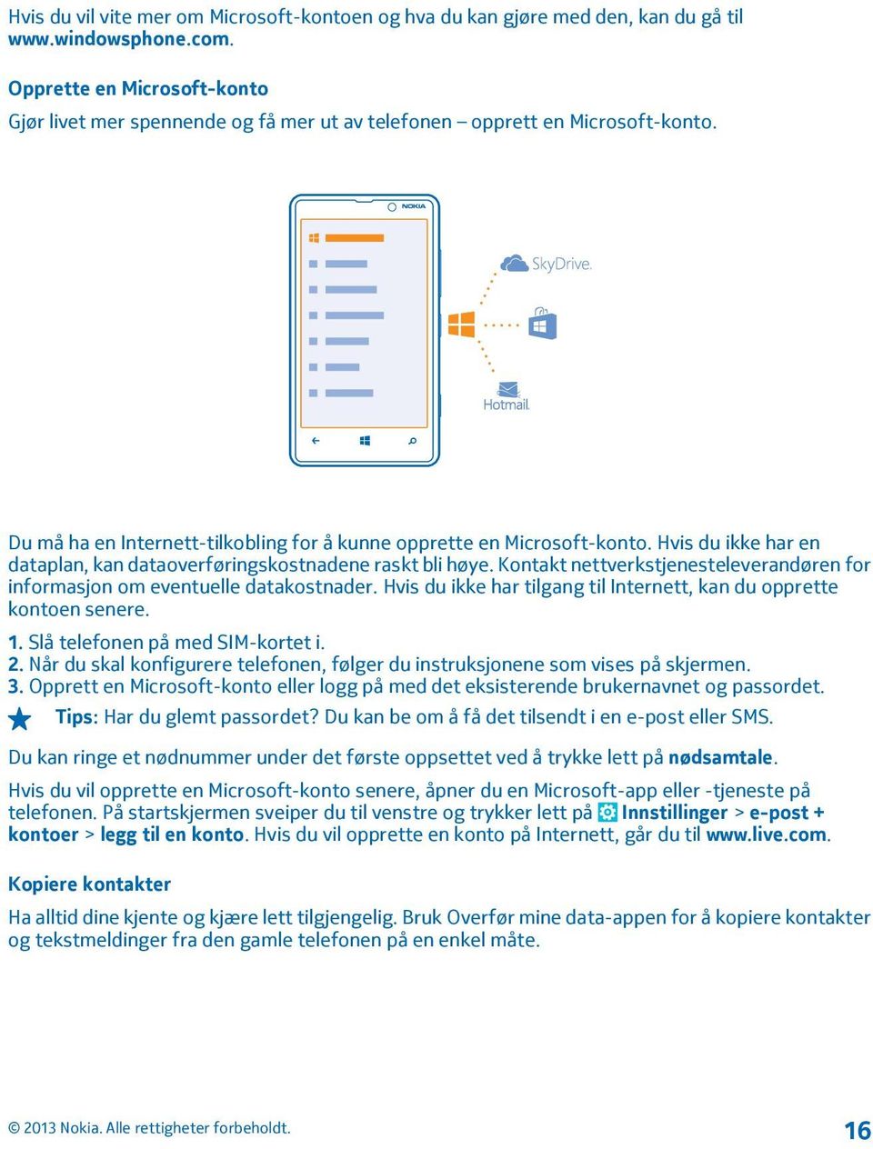 Hvis du ikke har en dataplan, kan dataoverføringskostnadene raskt bli høye. Kontakt nettverkstjenesteleverandøren for informasjon om eventuelle datakostnader.