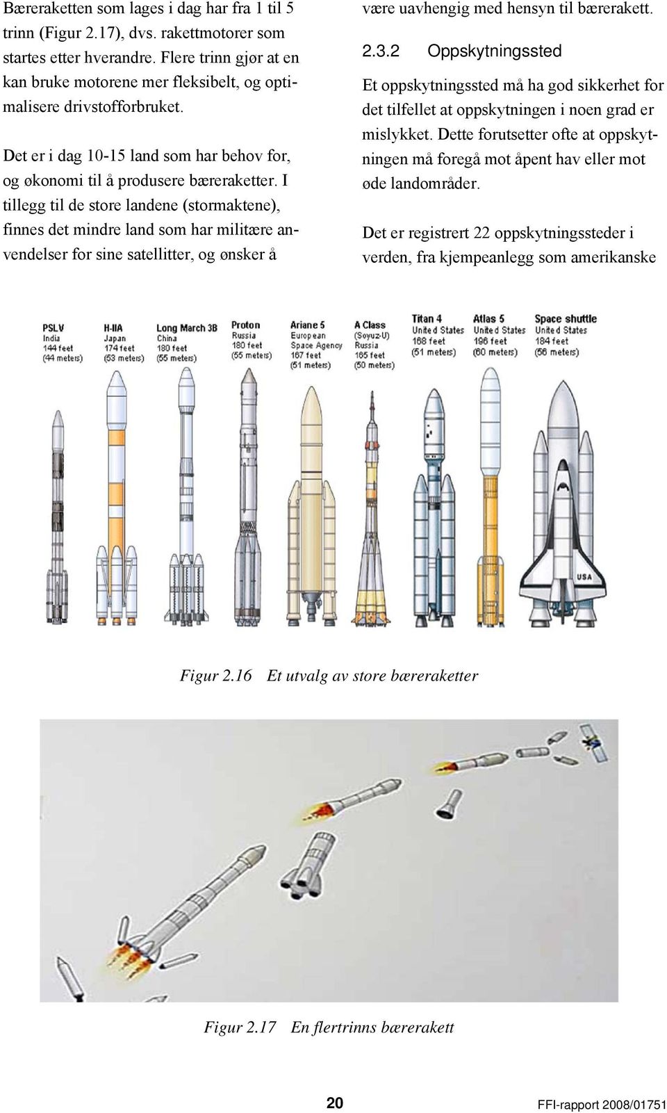 I tillegg til de store landene (stormaktene), finnes det mindre land som har militære anvendelser for sine satellitter, og ønsker å være uavhengig med hensyn til bærerakett. 2.3.