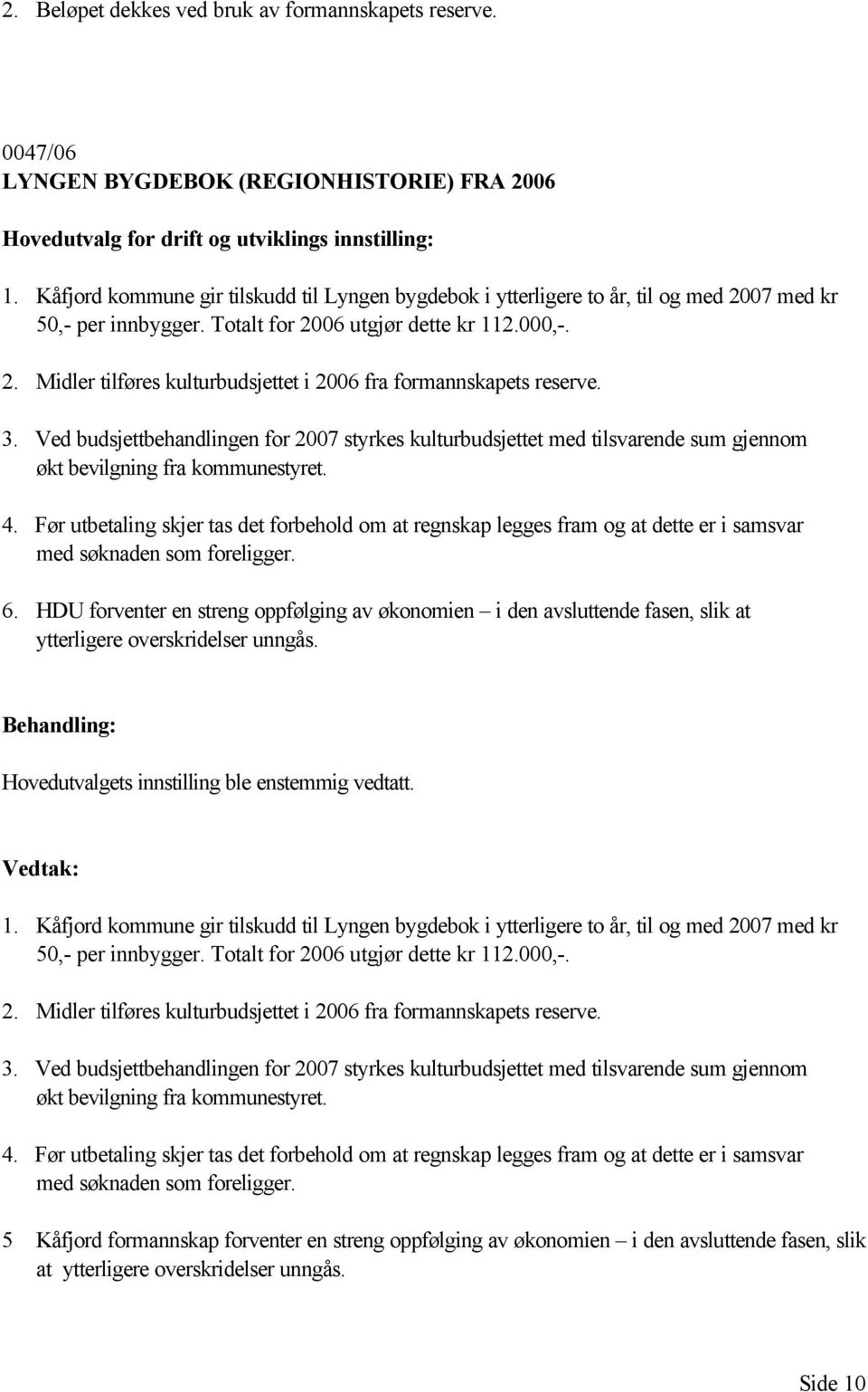 3. Ved budsjettbehandlingen for 2007 styrkes kulturbudsjettet med tilsvarende sum gjennom økt bevilgning fra kommunestyret. 4.