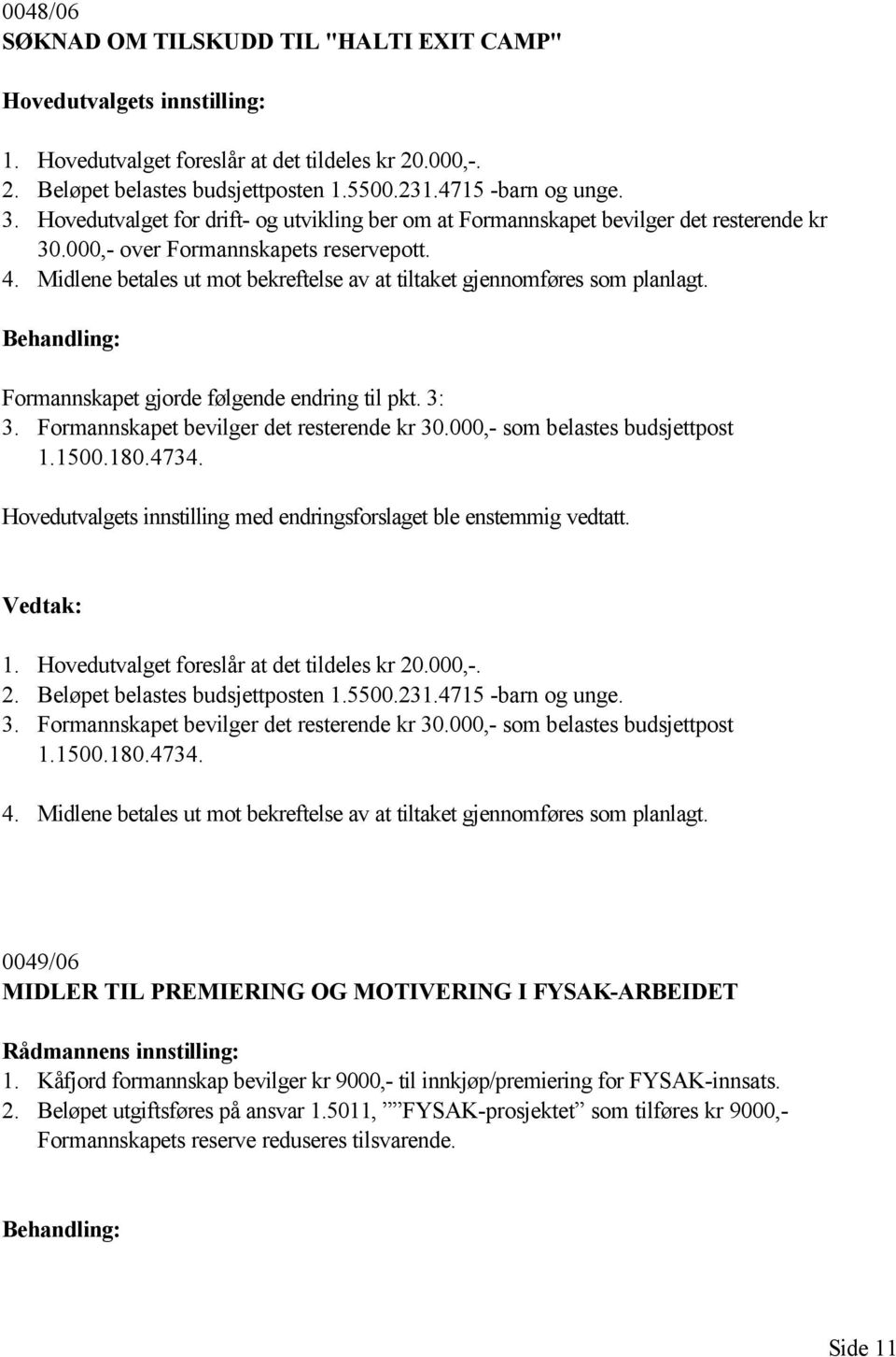 Midlene betales ut mot bekreftelse av at tiltaket gjennomføres som planlagt. Formannskapet gjorde følgende endring til pkt. 3: 3. Formannskapet bevilger det resterende kr 30.