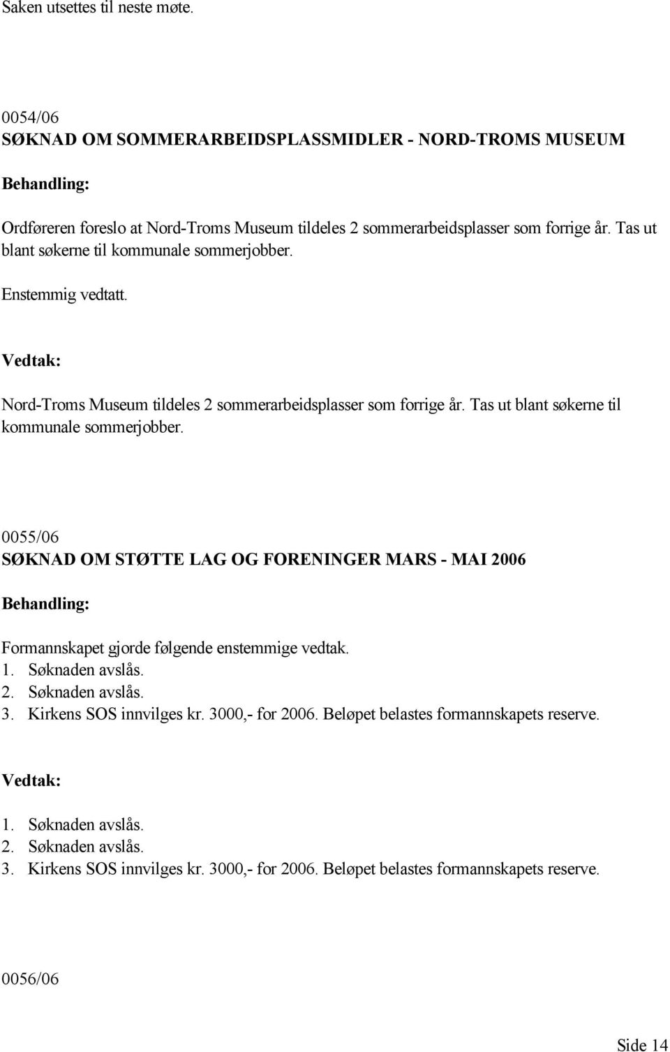 0055/06 SØKNAD OM STØTTE LAG OG FORENINGER MARS - MAI 2006 Formannskapet gjorde følgende enstemmige vedtak. 1. Søknaden avslås. 2. Søknaden avslås. 3. Kirkens SOS innvilges kr.