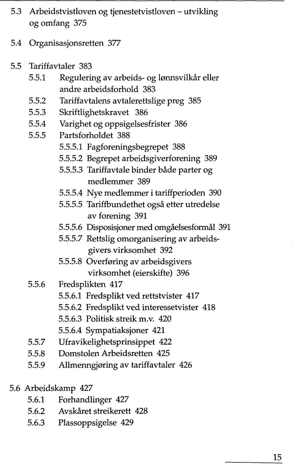 5.5.4 Nye medlemmer i tariffperioden 390 5.5.5.5 Tariffbundethet ogsä etter utredelse avforening 391 5.5.5.6 Disposisjoner med omgäelsesformäl 391 5.5.5.7 Rettslig omorganisering av arbeidsgivers virksomhet 392 5.