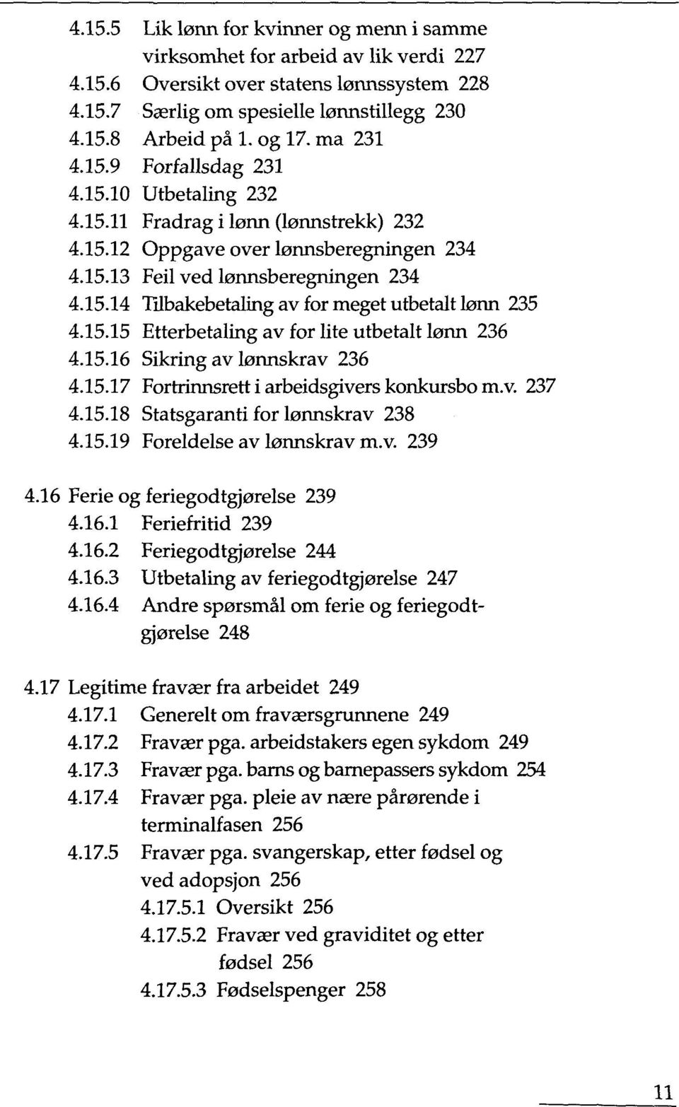 15.15 Etterbetaling av for lite utbetalt Lann 236 4.15.16 Sikring av Lannskrav 236 4.15.17 Fortrinnsrett i arbeidsgivers konkursbo m.v. 237 4.15.18 Statsgaranti for Lannskrav 238 4.15.19 Foreldelse av Lannskrav m.