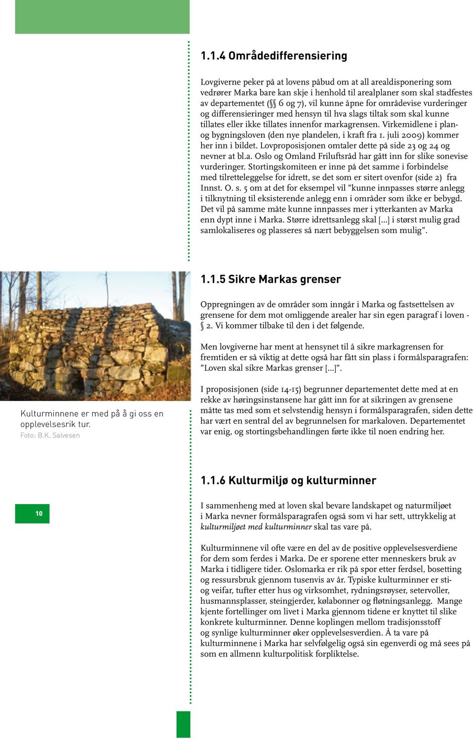 Virkemidlene i planog bygningsloven (den nye plandelen, i kraft fra 1. juli 2009) kommer her inn i bildet. Lovproposisjonen omtaler dette på side 23 og 24 og nevner at bl.a. Oslo og Omland Friluftsråd har gått inn for slike sonevise vurderinger.