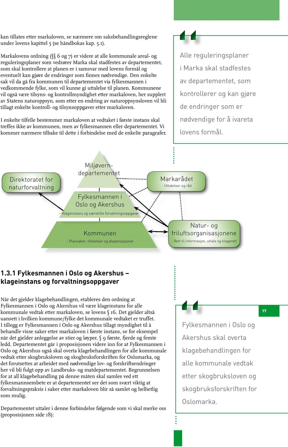 formål og eventuelt kan gjøre de endringer som finnes nødvendige. Den enkelte sak vil da gå fra kommunen til departementet via fylkesmannen i vedkommende fylke, som vil kunne gi uttalelse til planen.