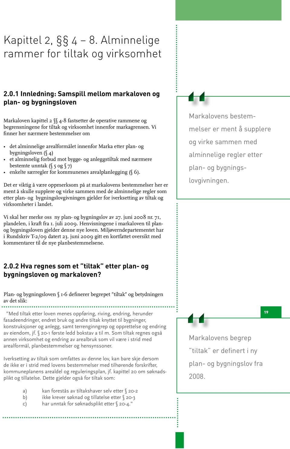 Vi finner her nærmere bestemmelser om det alminnelige arealformålet innenfor Marka etter plan- og bygningsloven ( 4) et alminnelig forbud mot bygge- og anleggstiltak med nærmere bestemte unntak ( 5