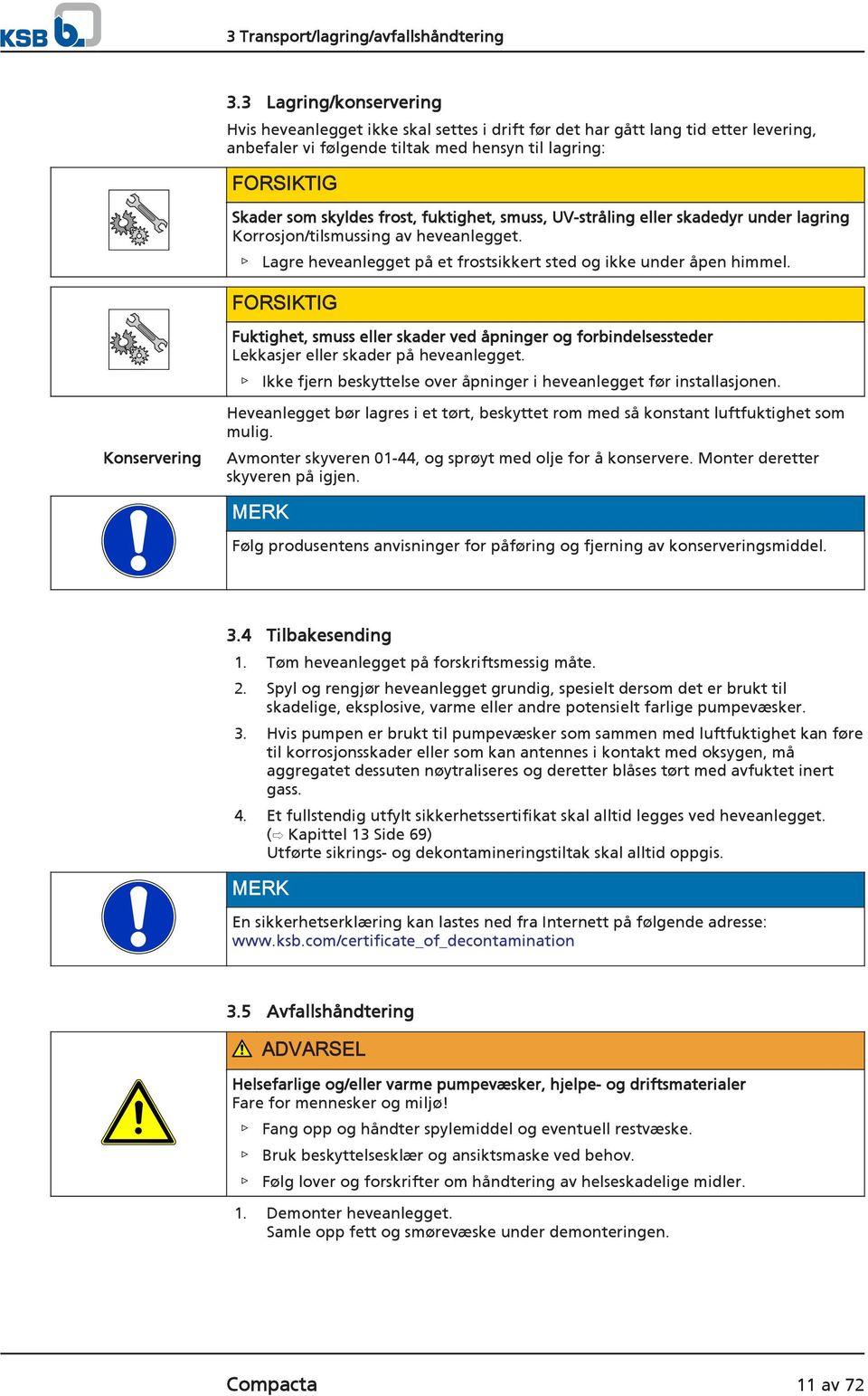 fuktighet, smuss, UV-stråling eller skadedyr under lagring Korrosjon/tilsmussing av heveanlegget. Lagre heveanlegget på et frostsikkert sted og ikke under åpen himmel.