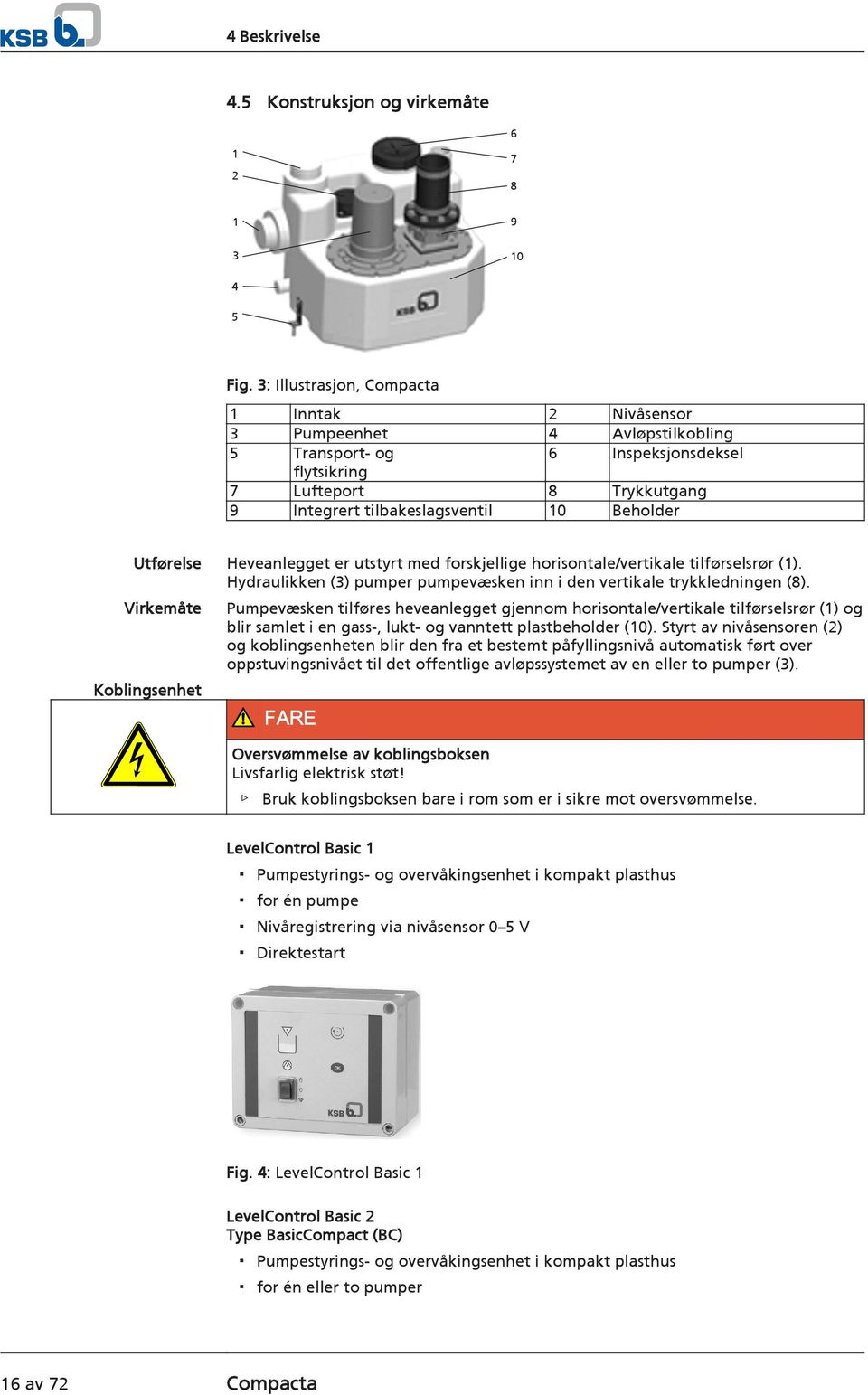 Utførelse Virkemåte Koblingsenhet Heveanlegget er utstyrt med forskjellige horisontale/vertikale tilførselsrør (1). Hydraulikken (3) pumper pumpevæsken inn i den vertikale trykkledningen (8).