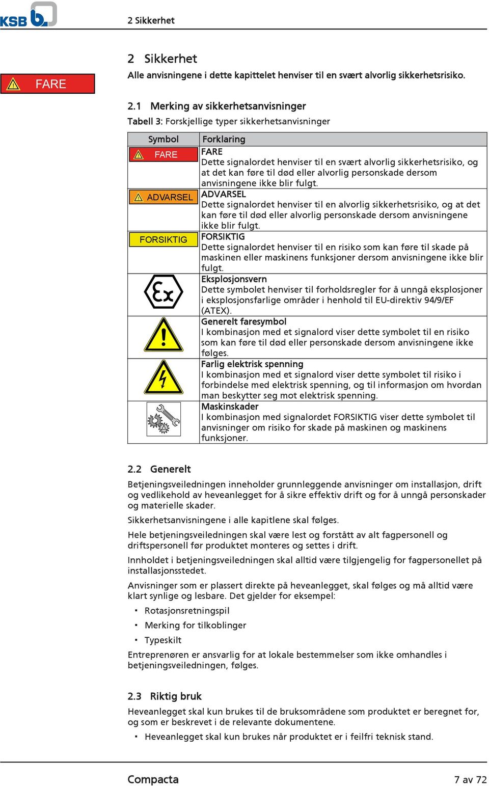 ! ADVARSEL ADVARSEL Dette signalordet henviser til en alvorlig sikkerhetsrisiko, og at det kan føre til død eller alvorlig personskade dersom anvisningene ikke blir fulgt.