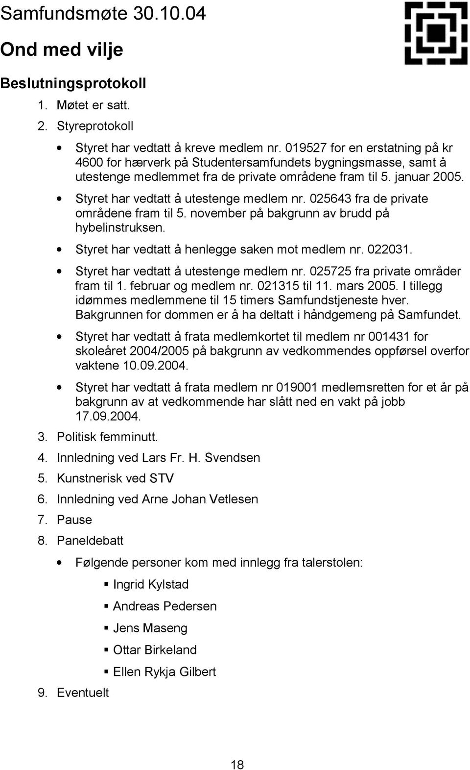 Styret har vedtatt å utestenge medlem nr. 025643 fra de private områdene fram til 5. november på bakgrunn av brudd på hybelinstruksen. Styret har vedtatt å henlegge saken mot medlem nr. 022031.