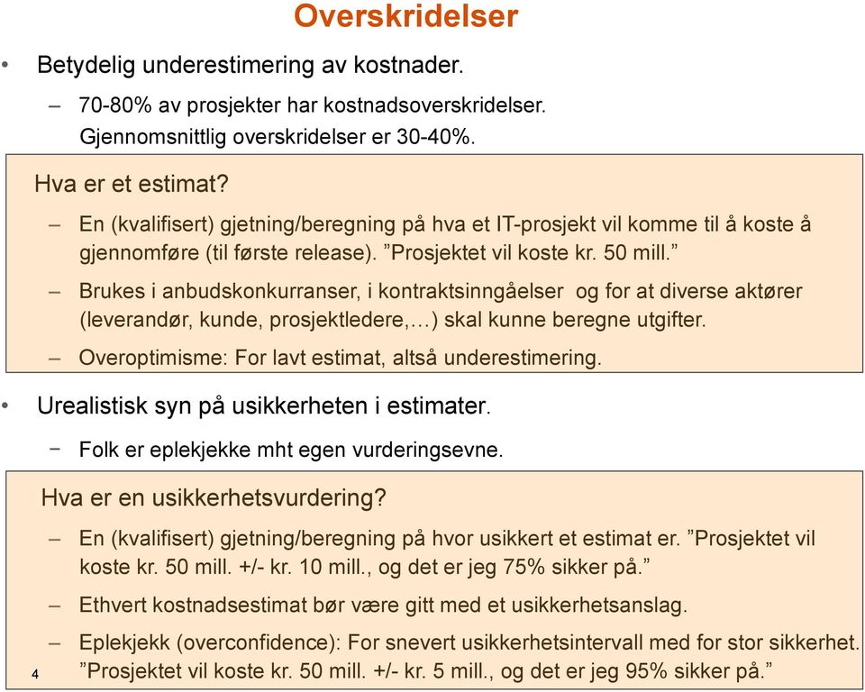 Brukes i anbudskonkurranser, i kontraktsinngåelser og for at diverse aktører (leverandør, kunde, prosjektledere, ) skal kunne beregne utgifter. Overoptimisme: For lavt estimat, altså underestimering.