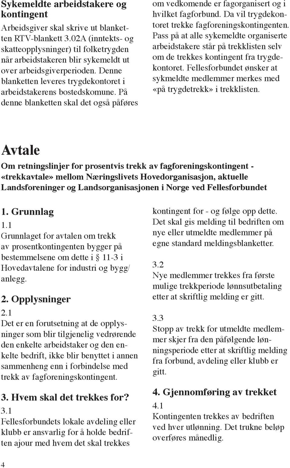 På denne blanketten skal det også påføres om vedkomende er fagorganisert og i hvilket fagforbund. Da vil trygdekontoret trekke fagforeningskontingenten.