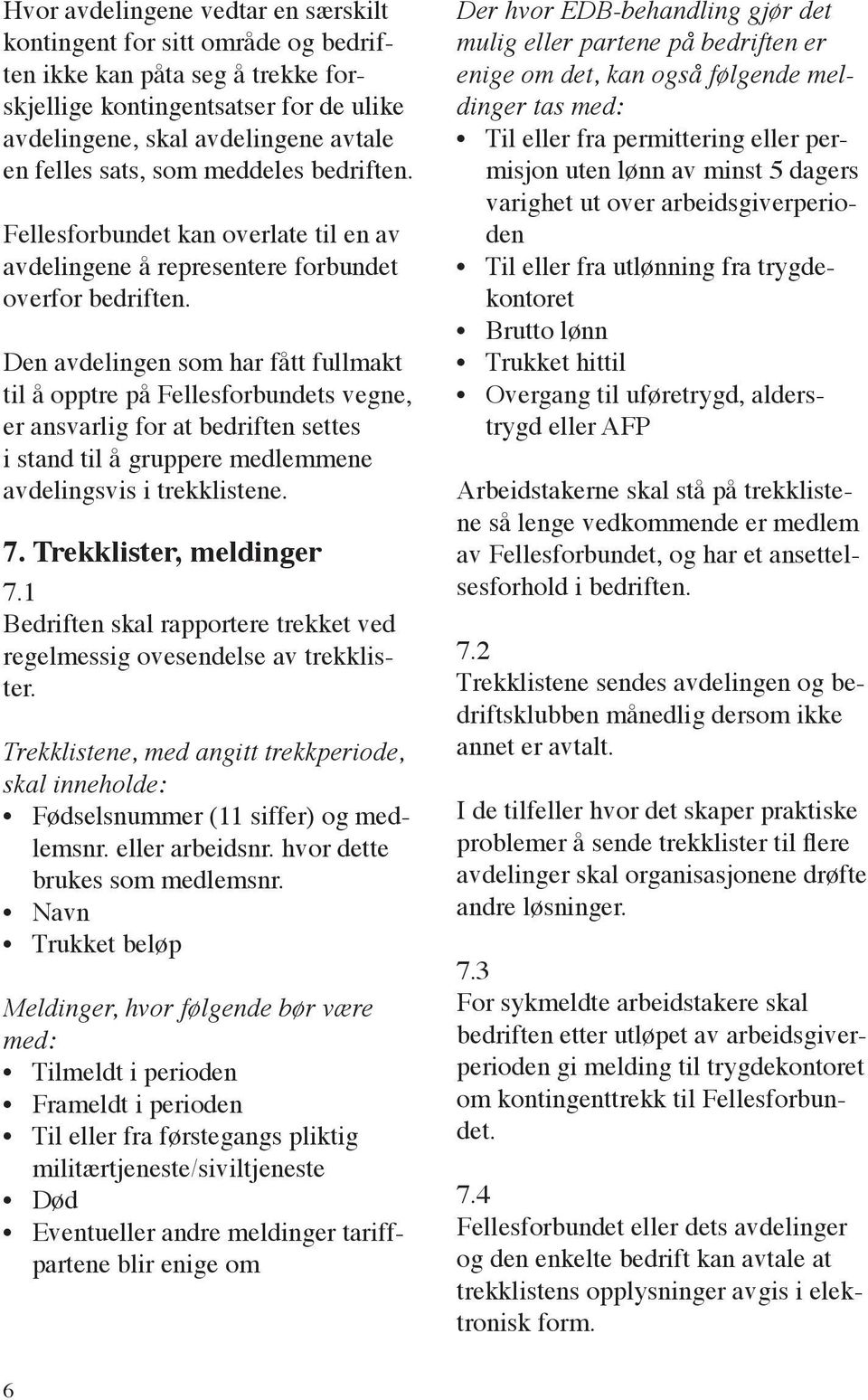 Den avdelingen som har fått fullmakt til å opptre på Fellesforbundets vegne, er ansvarlig for at bedriften settes i stand til å gruppere medlemmene avdelingsvis i trekklistene. 7.