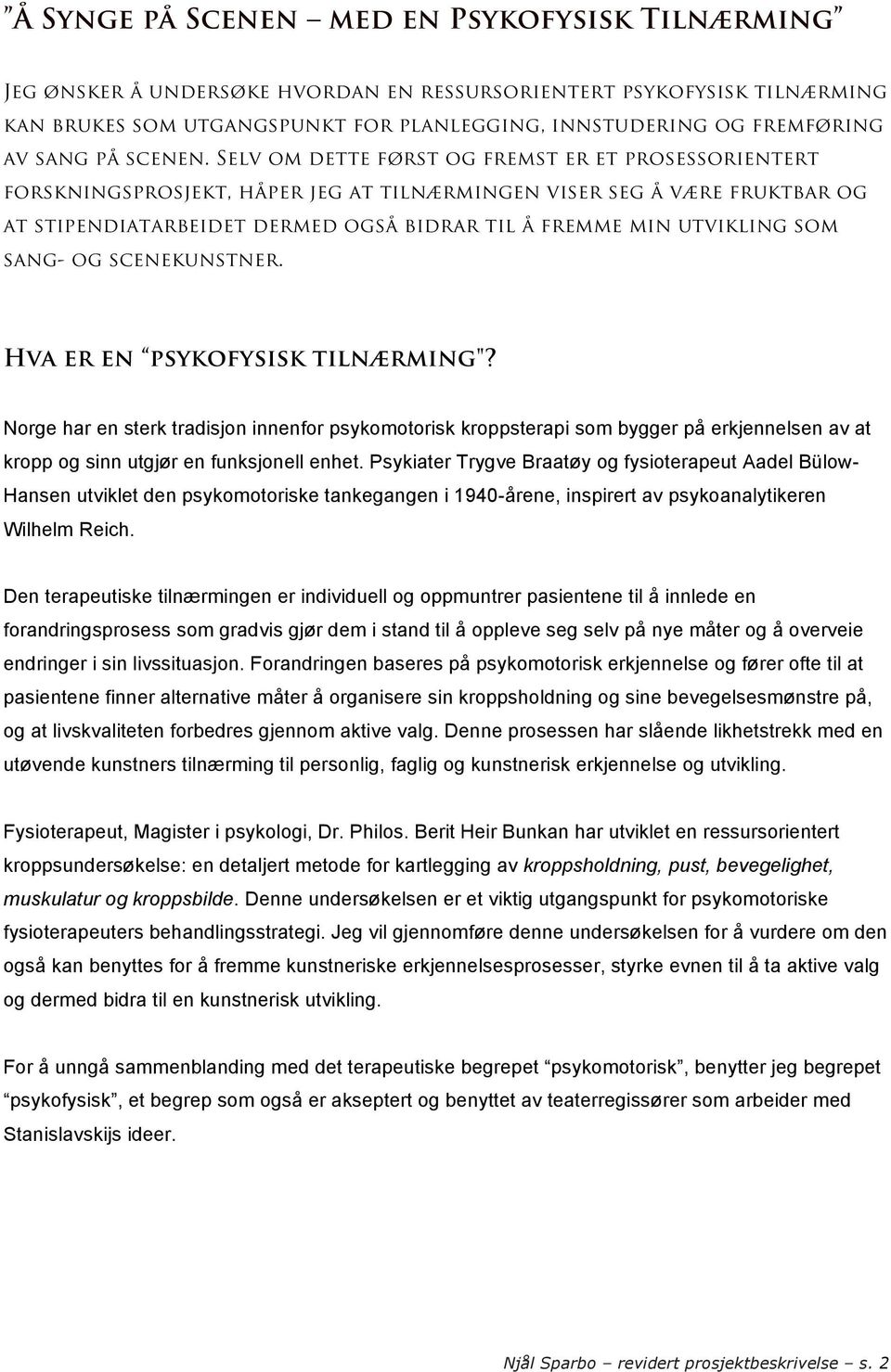 Selv om dette først og fremst er et prosessorientert forskningsprosjekt, håper jeg at tilnærmingen viser seg å være fruktbar og at stipendiatarbeidet dermed også bidrar til å fremme min utvikling som