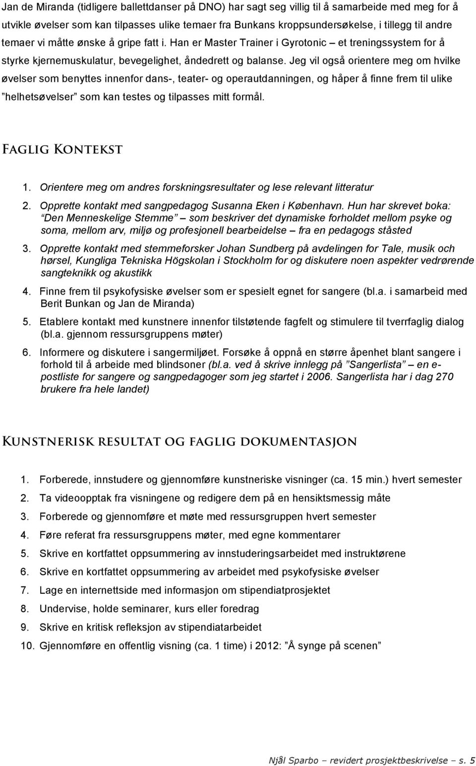 Jeg vil også orientere meg om hvilke øvelser som benyttes innenfor dans-, teater- og operautdanningen, og håper å finne frem til ulike helhetsøvelser som kan testes og tilpasses mitt formål.